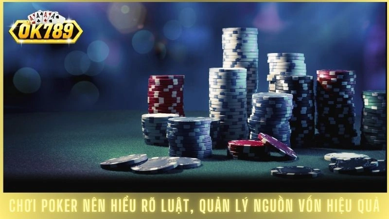 Chơi Poker nên hiểu rõ luật, quản lý nguồn vốn hiệu quả